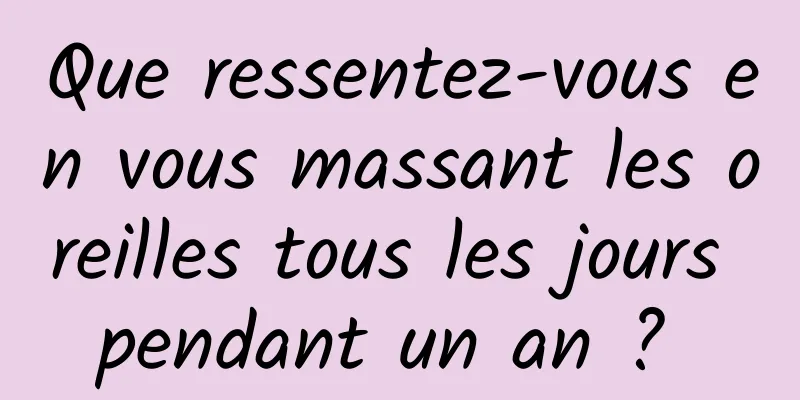 Que ressentez-vous en vous massant les oreilles tous les jours pendant un an ? 