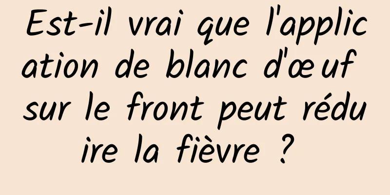 Est-il vrai que l'application de blanc d'œuf sur le front peut réduire la fièvre ? 