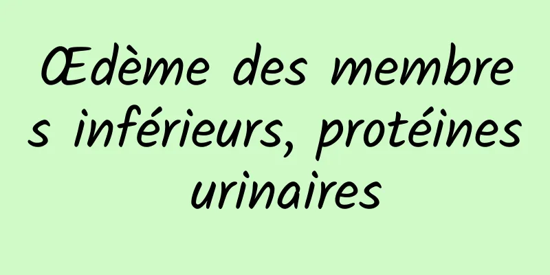 Œdème des membres inférieurs, protéines urinaires