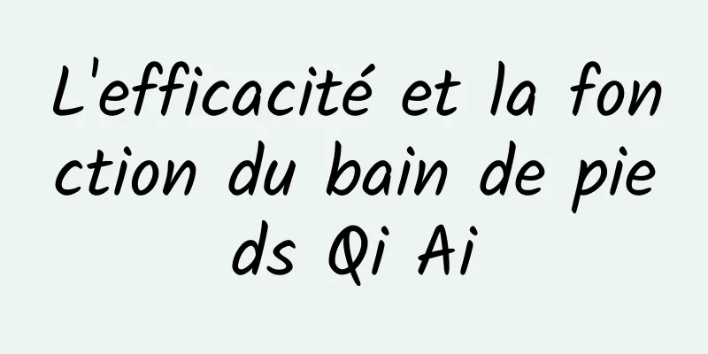 L'efficacité et la fonction du bain de pieds Qi Ai