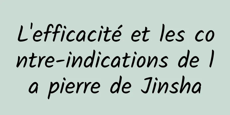 L'efficacité et les contre-indications de la pierre de Jinsha