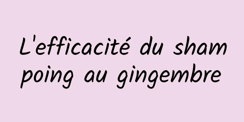 L'efficacité du shampoing au gingembre