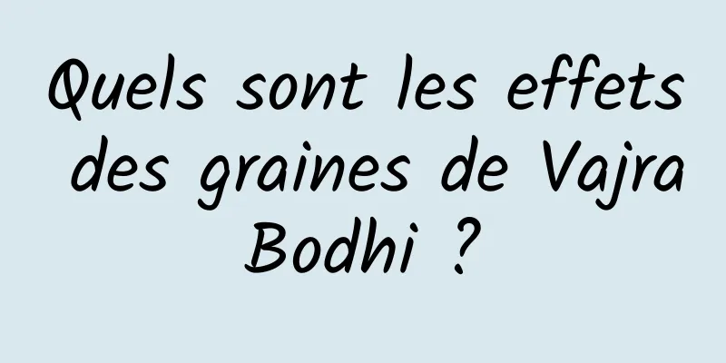 Quels sont les effets des graines de Vajra Bodhi ? 