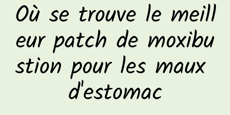 Où se trouve le meilleur patch de moxibustion pour les maux d'estomac