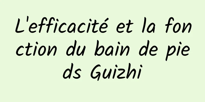 L'efficacité et la fonction du bain de pieds Guizhi