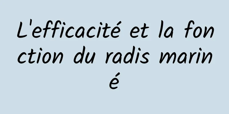 L'efficacité et la fonction du radis mariné