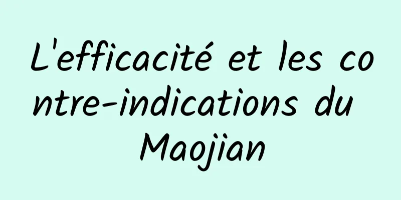 L'efficacité et les contre-indications du Maojian