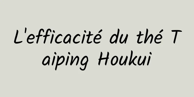 L'efficacité du thé Taiping Houkui