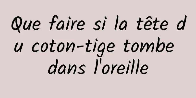 Que faire si la tête du coton-tige tombe dans l'oreille