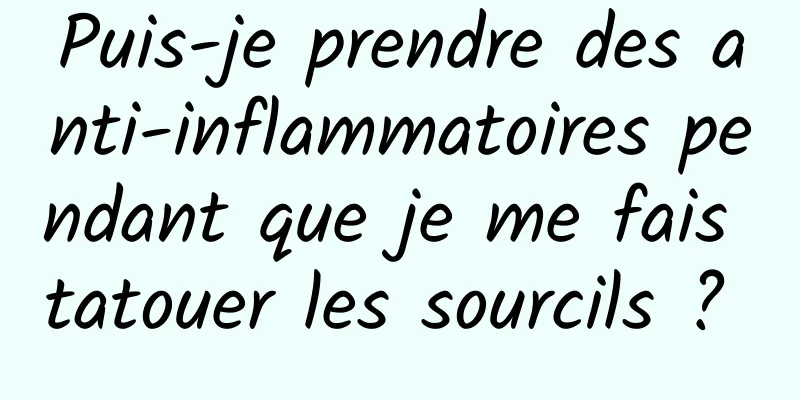 Puis-je prendre des anti-inflammatoires pendant que je me fais tatouer les sourcils ? 