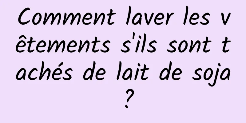 Comment laver les vêtements s'ils sont tachés de lait de soja ?