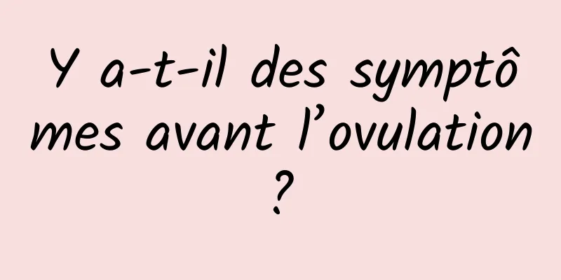 Y a-t-il des symptômes avant l’ovulation ? 