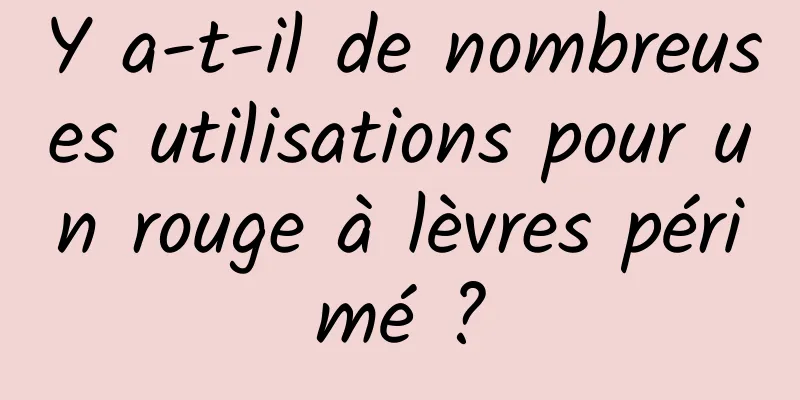 Y a-t-il de nombreuses utilisations pour un rouge à lèvres périmé ?