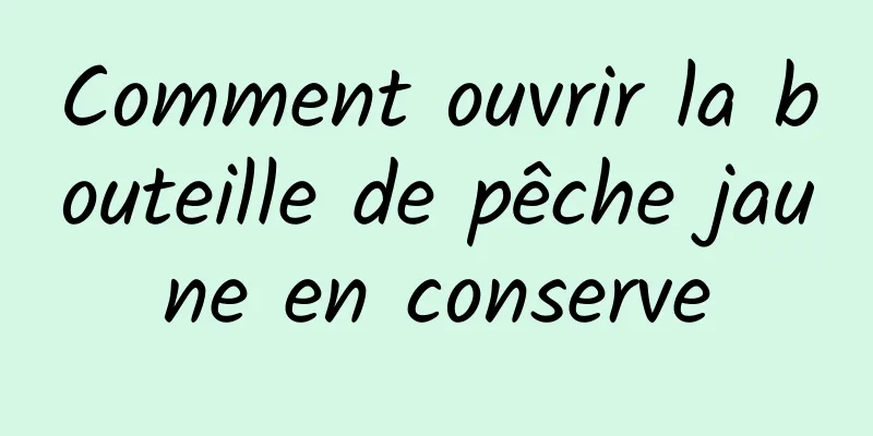 Comment ouvrir la bouteille de pêche jaune en conserve