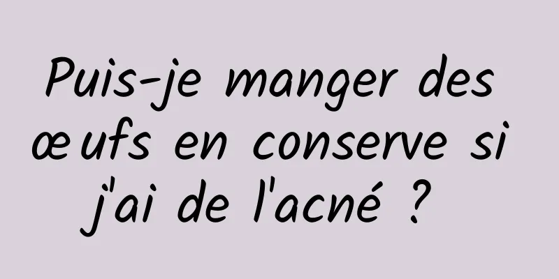 Puis-je manger des œufs en conserve si j'ai de l'acné ? 