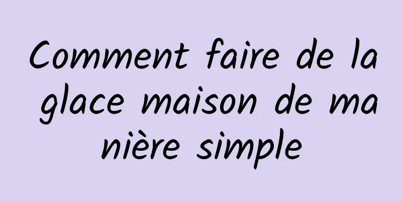 Comment faire de la glace maison de manière simple