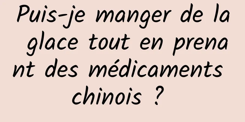 Puis-je manger de la glace tout en prenant des médicaments chinois ? 