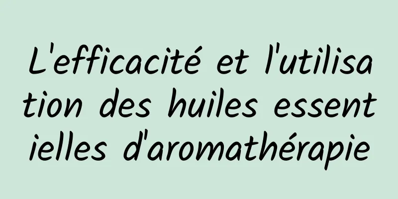 L'efficacité et l'utilisation des huiles essentielles d'aromathérapie