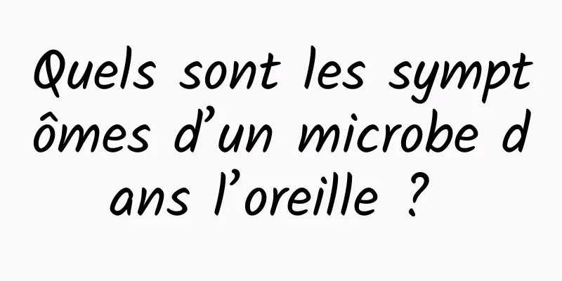 Quels sont les symptômes d’un microbe dans l’oreille ? 