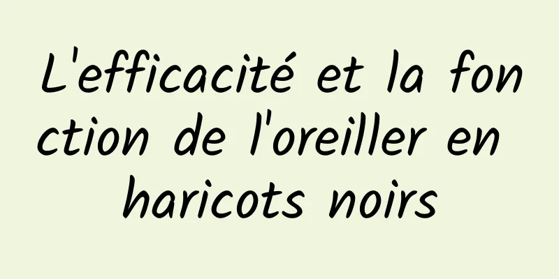 L'efficacité et la fonction de l'oreiller en haricots noirs