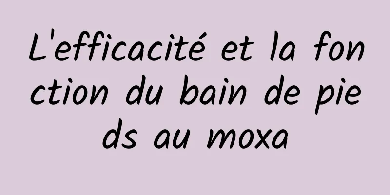 L'efficacité et la fonction du bain de pieds au moxa