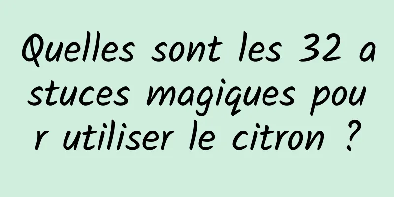 Quelles sont les 32 astuces magiques pour utiliser le citron ?