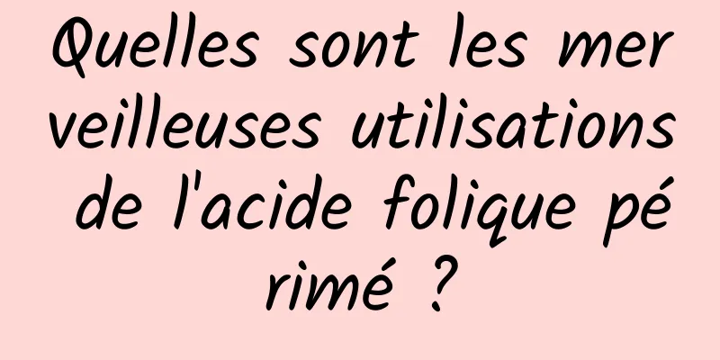 Quelles sont les merveilleuses utilisations de l'acide folique périmé ?