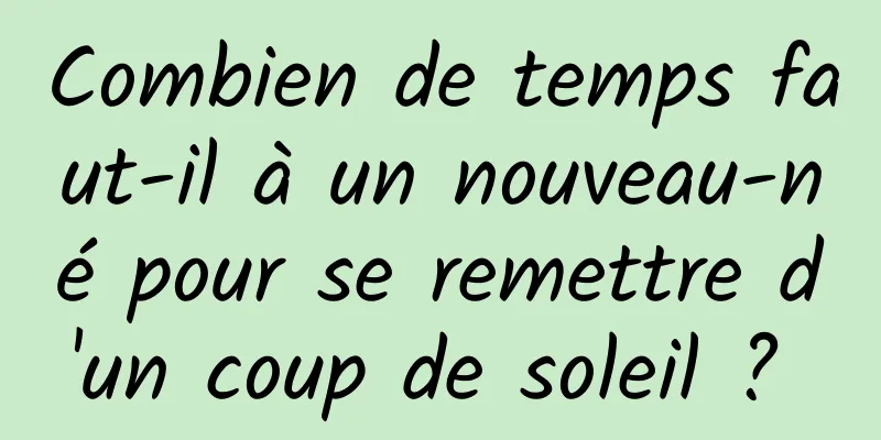 Combien de temps faut-il à un nouveau-né pour se remettre d'un coup de soleil ? 