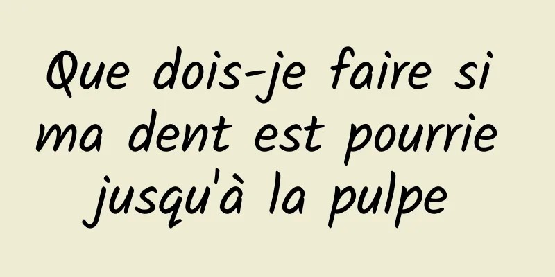 Que dois-je faire si ma dent est pourrie jusqu'à la pulpe