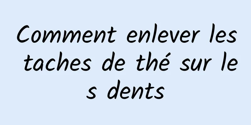 Comment enlever les taches de thé sur les dents