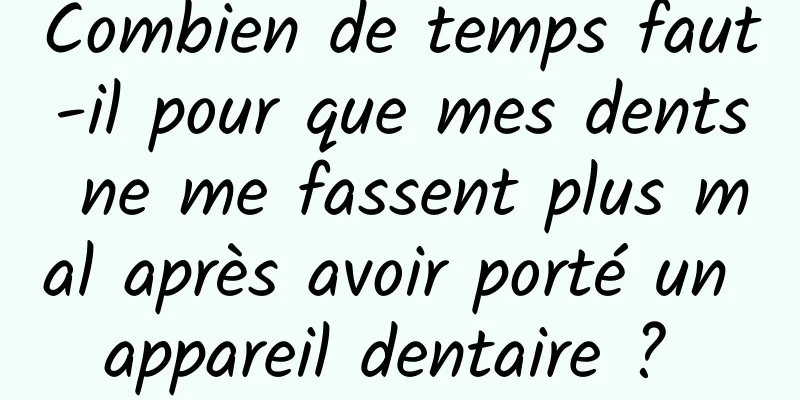 Combien de temps faut-il pour que mes dents ne me fassent plus mal après avoir porté un appareil dentaire ? 