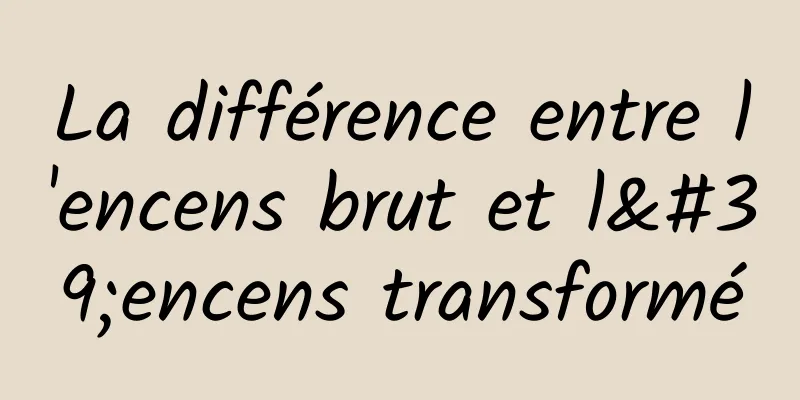 La différence entre l'encens brut et l'encens transformé