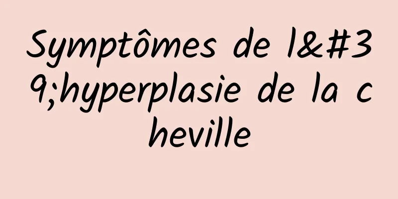 Symptômes de l'hyperplasie de la cheville