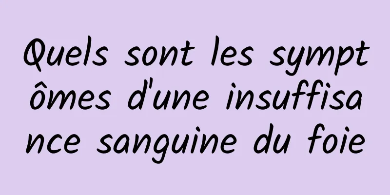 Quels sont les symptômes d'une insuffisance sanguine du foie