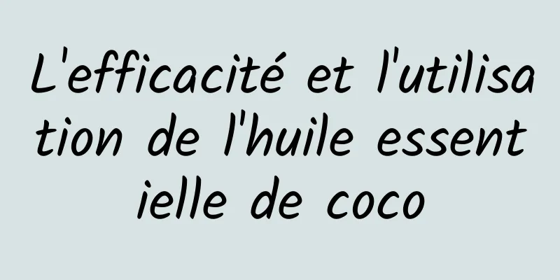 L'efficacité et l'utilisation de l'huile essentielle de coco