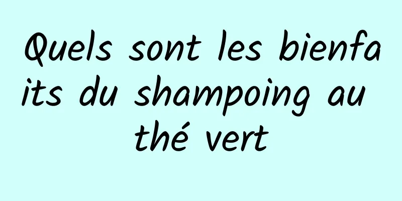 Quels sont les bienfaits du shampoing au thé vert