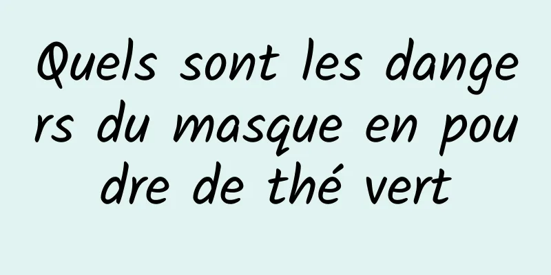 Quels sont les dangers du masque en poudre de thé vert