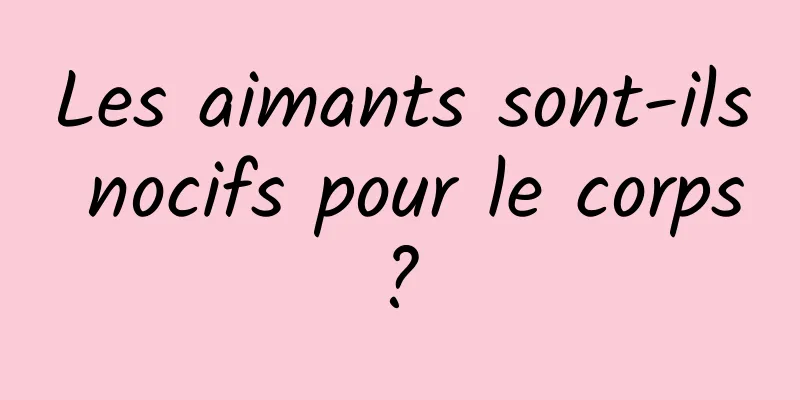 Les aimants sont-ils nocifs pour le corps ? 