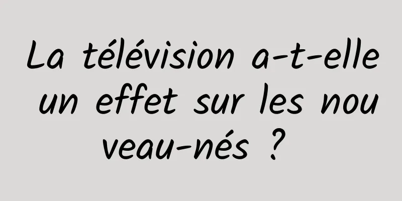 La télévision a-t-elle un effet sur les nouveau-nés ? 