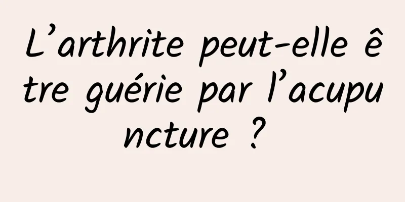 L’arthrite peut-elle être guérie par l’acupuncture ? 