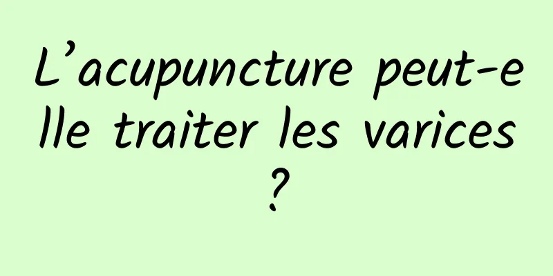 L’acupuncture peut-elle traiter les varices ? 