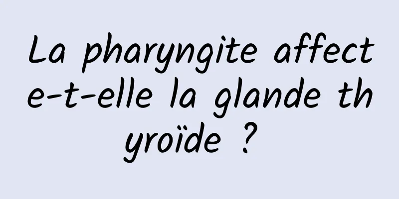 La pharyngite affecte-t-elle la glande thyroïde ? 