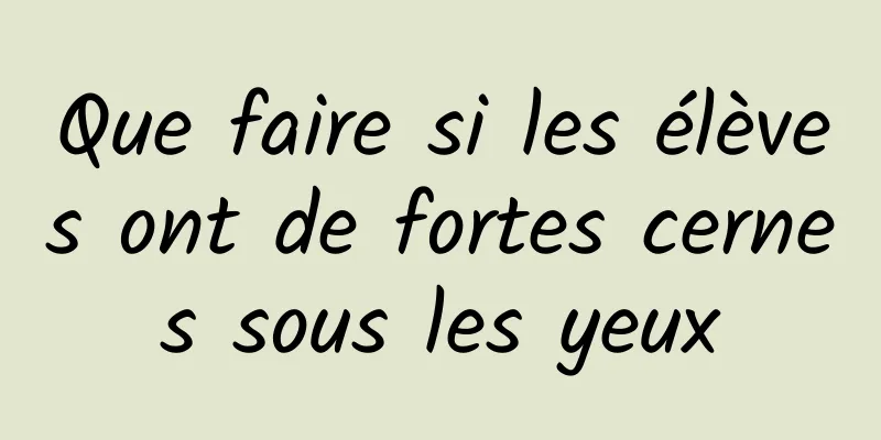 Que faire si les élèves ont de fortes cernes sous les yeux