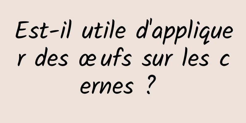 Est-il utile d'appliquer des œufs sur les cernes ? 