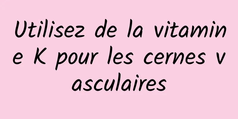 Utilisez de la vitamine K pour les cernes vasculaires