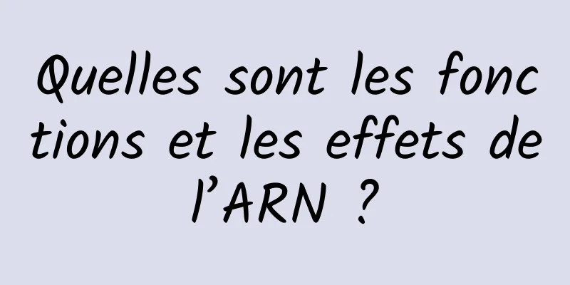 Quelles sont les fonctions et les effets de l’ARN ? 