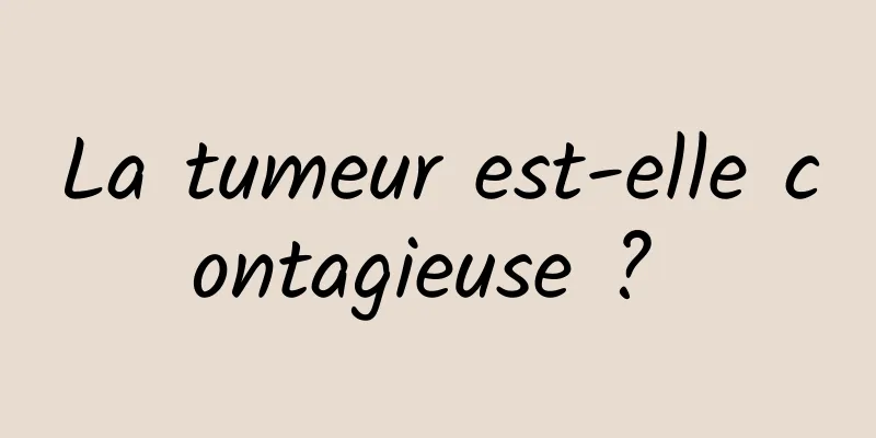 La tumeur est-elle contagieuse ? 