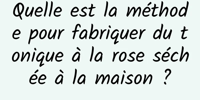 Quelle est la méthode pour fabriquer du tonique à la rose séchée à la maison ?