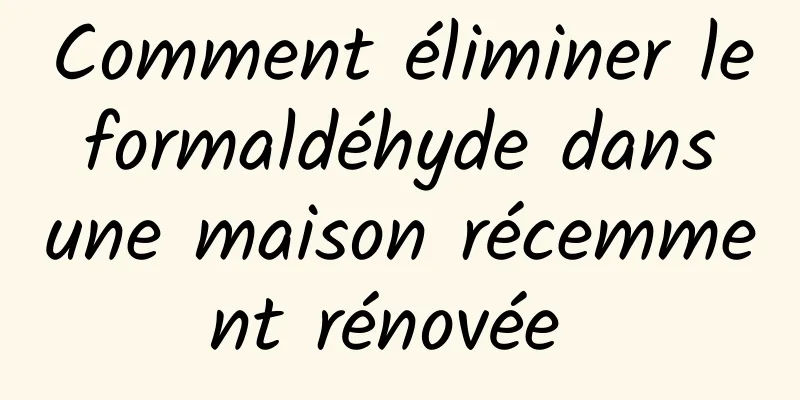 Comment éliminer le formaldéhyde dans une maison récemment rénovée 