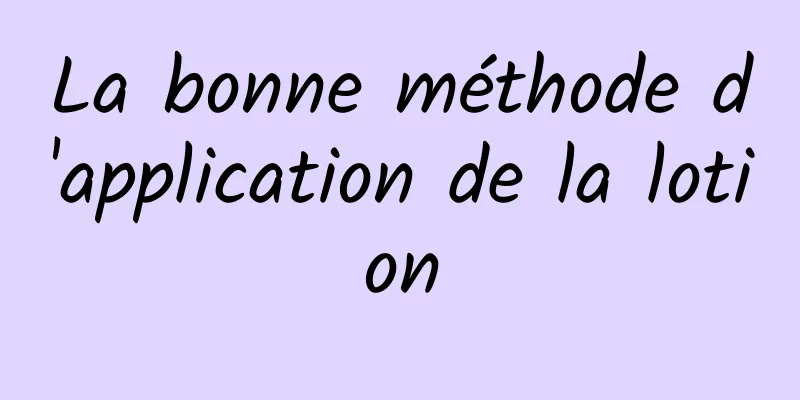 La bonne méthode d'application de la lotion